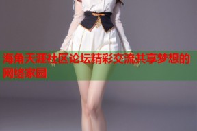 海角天涯社区论坛精彩交流共享梦想的网络家园