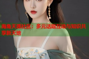 海角天涯社区：多元话题互动与知识共享新天地