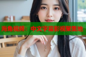 海角视频：中文字幕影视聚集地