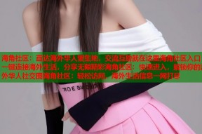海角社区：直达海外华人聚集地，交流互助就在这里海角社区入口：一键连接海外生活，分享无限精彩海角社区：快速进入，解锁你的海外华人社交圈海角社区：轻松访问，海外生活信息一网打尽