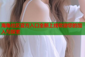 海角社区官方入口全新上线欢迎您的加入与探索