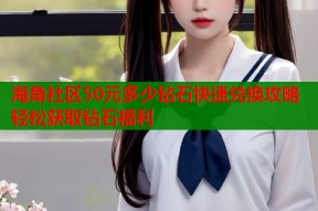 海角社区50元多少钻石快速兑换攻略轻松获取钻石福利
