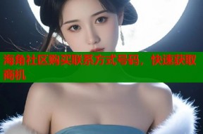 海角社区购买联系方式号码，快速获取商机