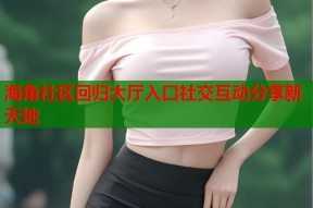 海角社区回归大厅入口社交互动分享新天地