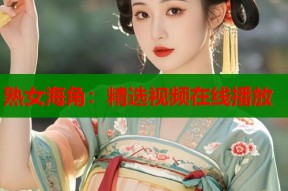 熟女海角：精选视频在线播放