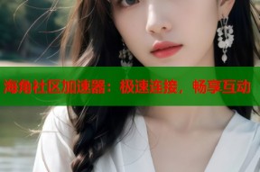 海角社区加速器：极速连接，畅享互动
