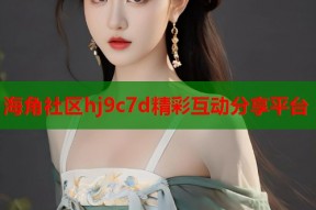 海角社区hj9c7d精彩互动分享平台