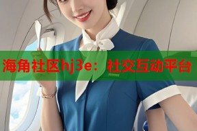 海角社区hj3e：社交互动平台