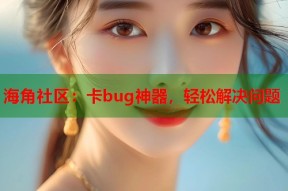 海角社区：卡bug神器，轻松解决问题