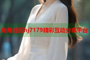 海角社区hj7179精彩互动分享平台