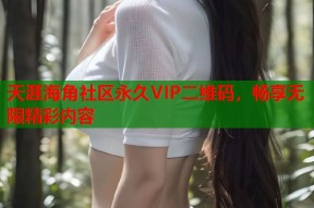 天涯海角社区永久VIP二维码，畅享无限精彩内容