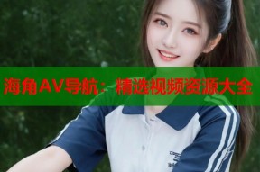 海角AV导航：精选视频资源大全