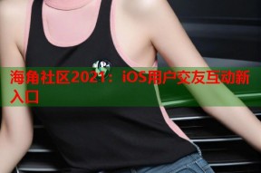 海角社区2021：iOS用户交友互动新入口