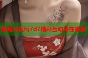 海角社区hj7d7精彩互动尽在掌握