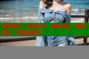 海角社区：没话找话，轻松社交，随时聊天，发现新朋友