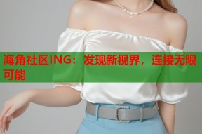 海角社区ING：发现新视界，连接无限可能