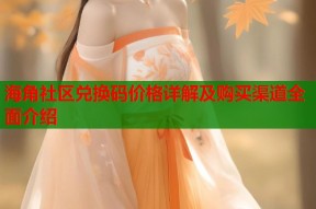 海角社区兑换码价格详解及购买渠道全面介绍