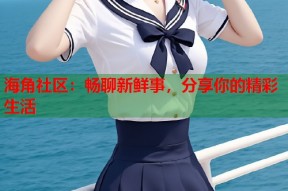 海角社区：畅聊新鲜事，分享你的精彩生活