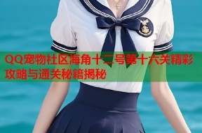 QQ宠物社区海角十二号第十六关精彩攻略与通关秘籍揭秘