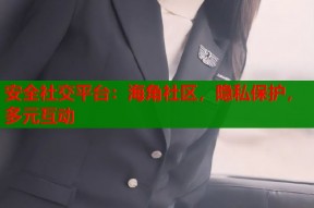安全社交平台：海角社区，隐私保护，多元互动