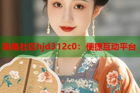 海角社区hjd312c0：便捷互动平台