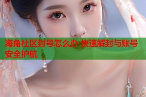海角社区封号怎么办 快速解封与账号安全护航