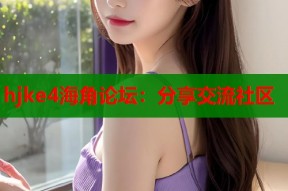 hjke4海角论坛：分享交流社区