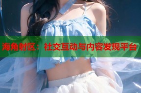 海角射区：社交互动与内容发现平台