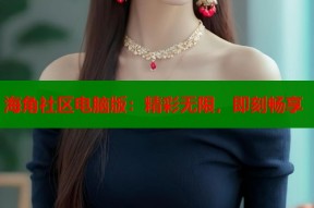 海角社区电脑版：精彩无限，即刻畅享