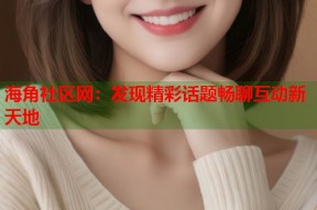 海角社区网：发现精彩话题畅聊互动新天地