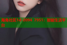 海角社区1d-2094 7951：智能生活平台