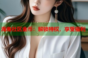 海角社区金币：解锁特权，享受福利