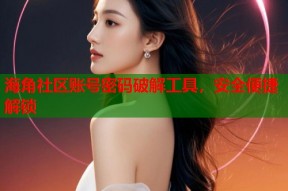 海角社区账号密码破解工具，安全便捷解锁
