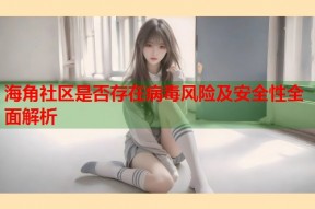海角社区是否存在病毒风险及安全性全面解析