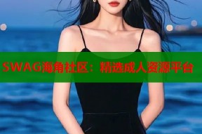 SWAG海角社区：精选成人资源平台