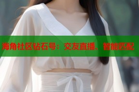 海角社区钻石号：交友直播、智能匹配
