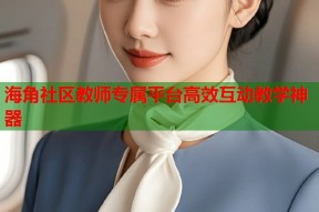 海角社区教师专属平台高效互动教学神器