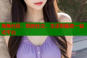 海角社区：您的社交、生活和服务一站式平台