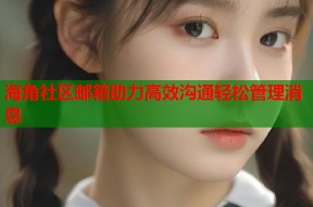 海角社区邮箱助力高效沟通轻松管理消息