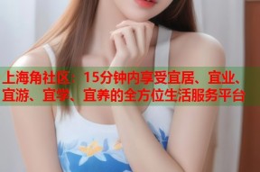 上海角社区：15分钟内享受宜居、宜业、宜游、宜学、宜养的全方位生活服务平台