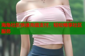 海角社区快速充值支付，轻松畅享社区服务