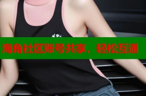 海角社区账号共享，轻松互通