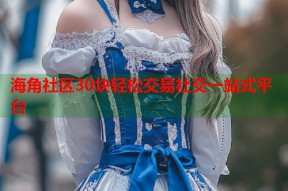 海角社区30块轻松交易社交一站式平台