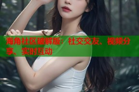 海角社区破解版：社交交友、视频分享、实时互动