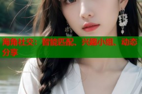 海角社交：智能匹配、兴趣小组、动态分享