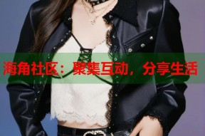 海角社区：聚集互动，分享生活