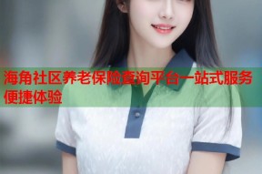 海角社区养老保险查询平台一站式服务便捷体验