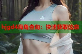 hjgd4海角查询：快速获取信息