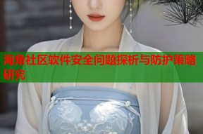海角社区软件安全问题探析与防护策略研究