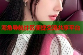海角导航社区便捷交流共享平台